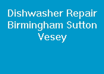 Dishwasher Repair Birmingham Sutton Vesey