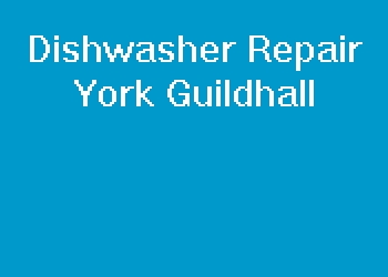 Dishwasher Repair York Guildhall