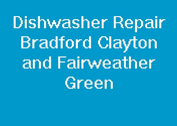 Dishwasher Repair Bradford Clayton and Fairweather Green
