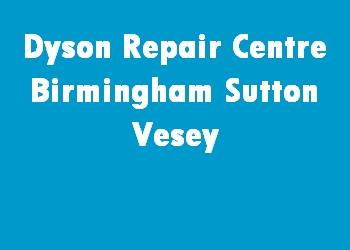Dyson Repair Centre Birmingham Sutton Vesey
