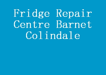 Fridge Repair Centre Barnet Colindale