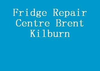 Fridge Repair Centre Brent Kilburn