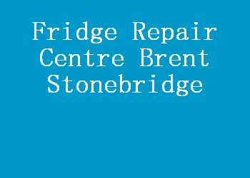 Fridge Repair Centre Brent Stonebridge