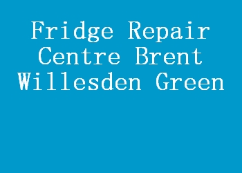 Fridge Repair Centre Brent Willesden Green