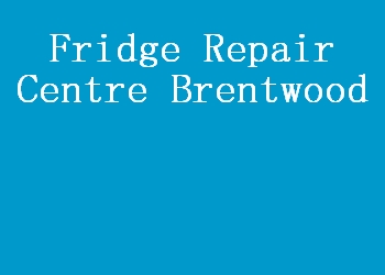 Fridge Repair Centre Brentwood