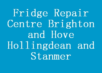 Fridge Repair Centre Brighton and Hove Hollingdean and Stanmer