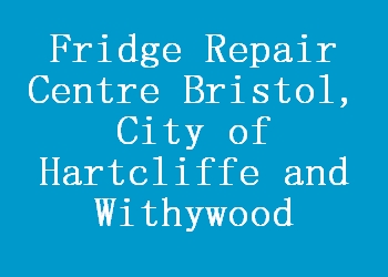 Fridge Repair Centre Bristol, City of Hartcliffe and Withywood