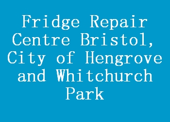Fridge Repair Centre Bristol, City of Hengrove and Whitchurch Park