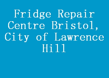 Fridge Repair Centre Bristol, City of Lawrence Hill