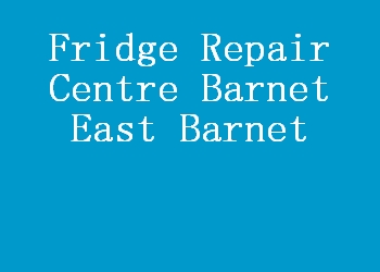 Fridge Repair Centre Barnet East Barnet