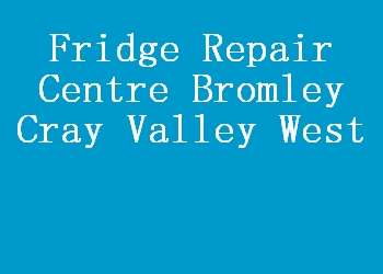 Fridge Repair Centre Bromley Cray Valley West