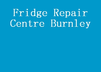 Fridge Repair Centre Burnley