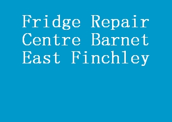 Fridge Repair Centre Barnet East Finchley