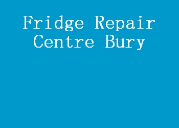 Fridge Repair Centre Bury