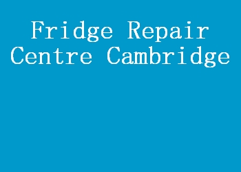 Fridge Repair Centre Cambridge