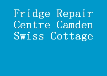 Fridge Repair Centre Camden Swiss Cottage