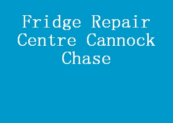 Fridge Repair Centre Cannock Chase