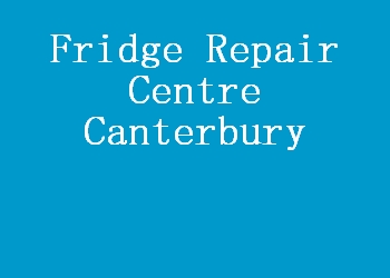 Fridge Repair Centre Canterbury