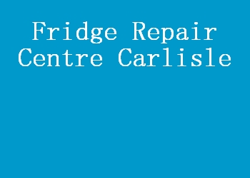 Fridge Repair Centre Carlisle