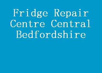 Fridge Repair Centre Central Bedfordshire