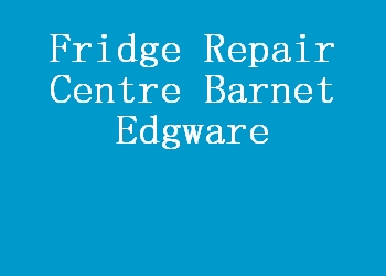Fridge Repair Centre Barnet Edgware