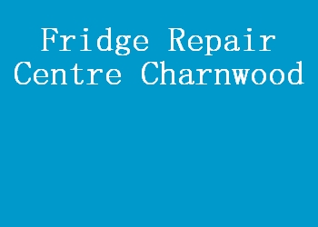 Fridge Repair Centre Charnwood