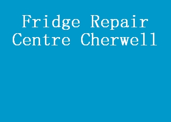 Fridge Repair Centre Cherwell