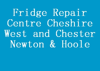 Fridge Repair Centre Cheshire West and Chester Newton & Hoole