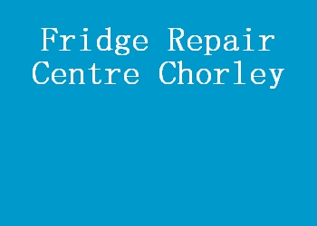 Fridge Repair Centre Chorley