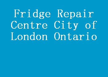 Fridge Repair Centre City of London Ontario