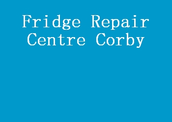 Fridge Repair Centre Corby