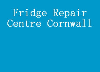 Fridge Repair Centre Cornwall