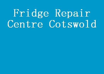 Fridge Repair Centre Cotswold