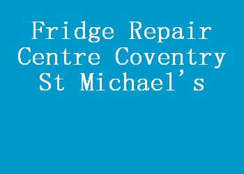 Fridge Repair Centre Coventry St Michael's