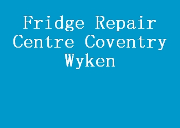 Fridge Repair Centre Coventry Wyken