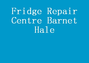 Fridge Repair Centre Barnet Hale