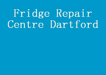 Fridge Repair Centre Dartford