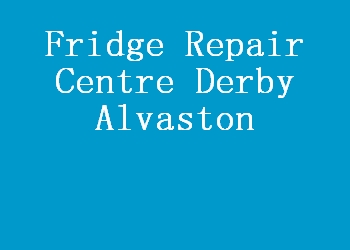 Fridge Repair Centre Derby Alvaston
