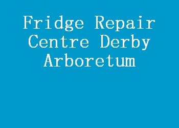 Fridge Repair Centre Derby Arboretum