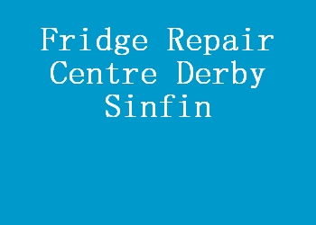 Fridge Repair Centre Derby Sinfin