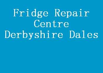 Fridge Repair Centre Derbyshire Dales