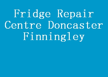 Fridge Repair Centre Doncaster Finningley