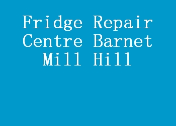 Fridge Repair Centre Barnet Mill Hill