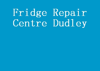 Fridge Repair Centre Dudley