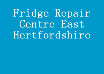 Fridge Repair Centre East Hertfordshire