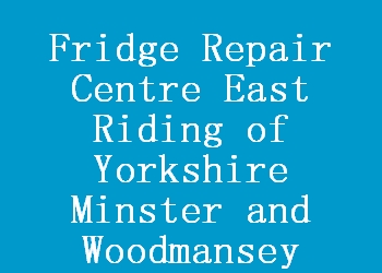 Fridge Repair Centre East Riding of Yorkshire Minster and Woodmansey