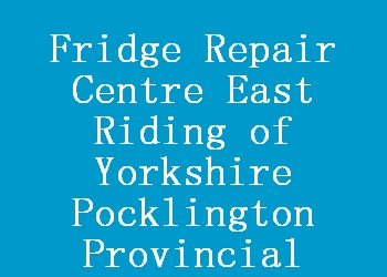 Fridge Repair Centre East Riding of Yorkshire Pocklington Provincial