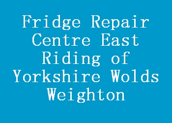 Fridge Repair Centre East Riding of Yorkshire Wolds Weighton