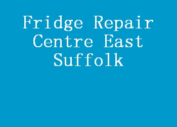 Fridge Repair Centre East Suffolk