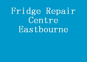 Fridge Repair Centre Eastbourne